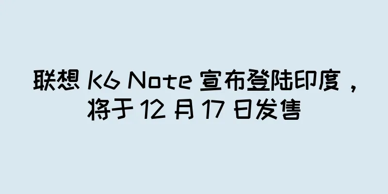 联想 K6 Note 宣布登陆印度，将于 12 月 17 日发售