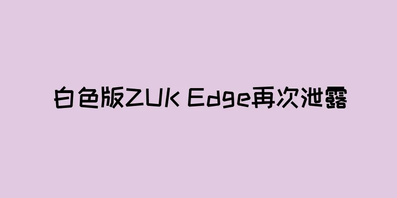 白色版ZUK Edge再次泄露