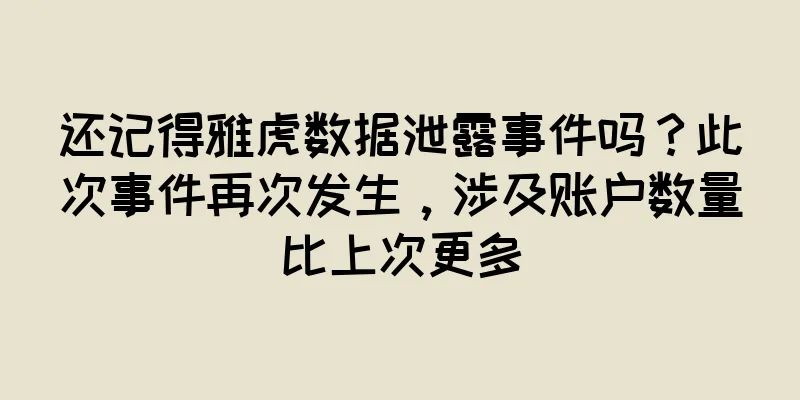 还记得雅虎数据泄露事件吗？此次事件再次发生，涉及账户数量比上次更多