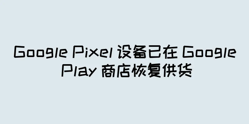 Google Pixel 设备已在 Google Play 商店恢复供货