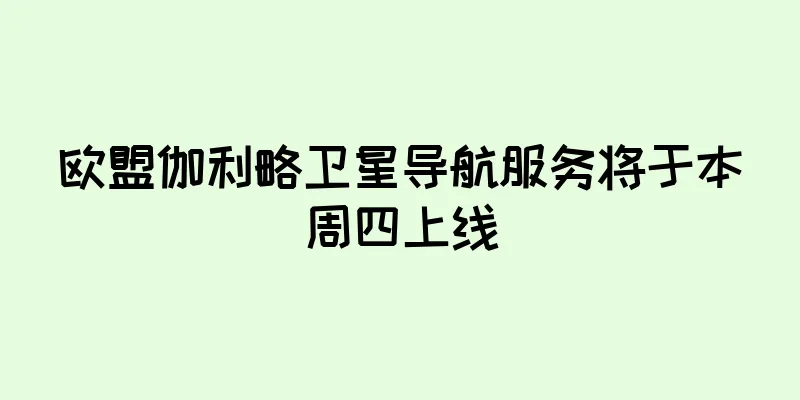 欧盟伽利略卫星导航服务将于本周四上线