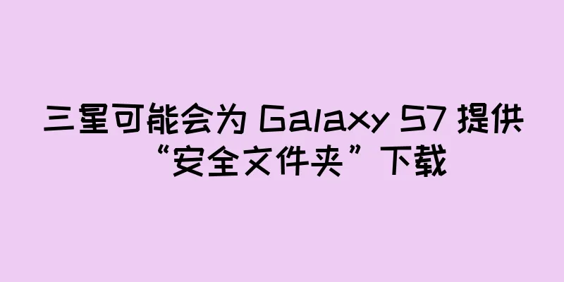 三星可能会为 Galaxy S7 提供“安全文件夹”下载