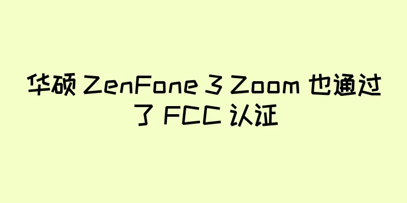 华硕 ZenFone 3 Zoom 也通过了 FCC 认证