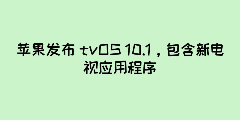苹果发布 tvOS 10.1，包含新电视应用程序