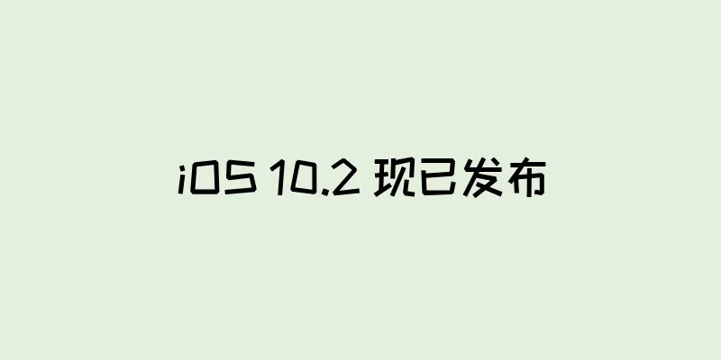 iOS 10.2 现已发布