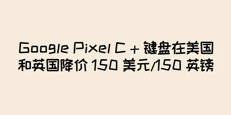 Google Pixel C + 键盘在美国和英国降价 150 美元/150 英镑