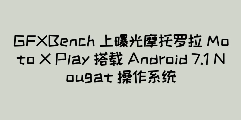 GFXBench 上曝光摩托罗拉 Moto X Play 搭载 Android 7.1 Nougat 操作系统