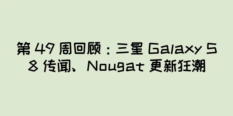第 49 周回顾：三星 Galaxy S8 传闻、Nougat 更新狂潮