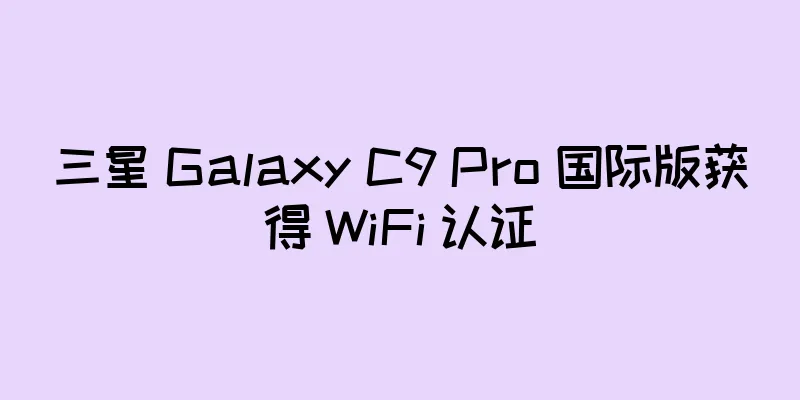 三星 Galaxy C9 Pro 国际版获得 WiFi 认证