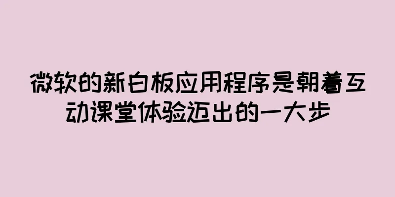微软的新白板应用程序是朝着互动课堂体验迈出的一大步