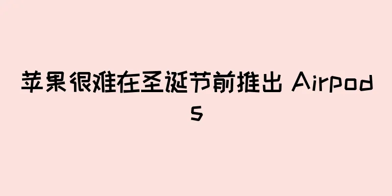 苹果很难在圣诞节前推出 Airpods