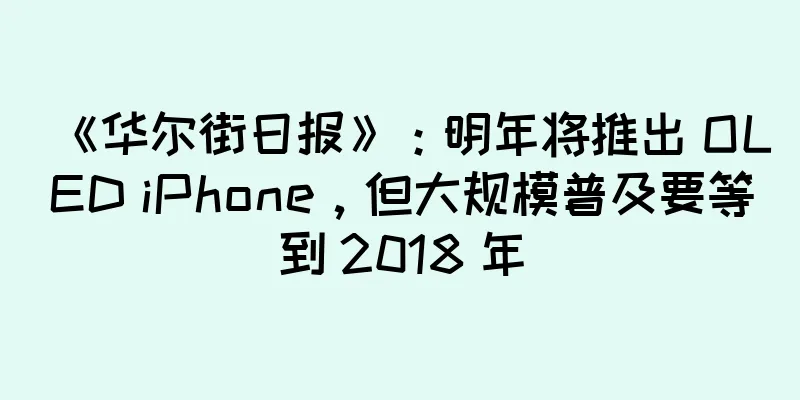 《华尔街日报》：明年将推出 OLED iPhone，但大规模普及要等到 2018 年