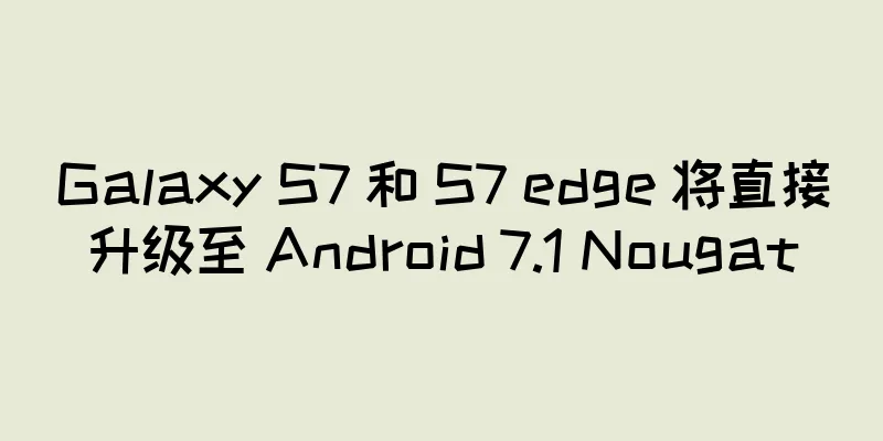 Galaxy S7 和 S7 edge 将直接升级至 Android 7.1 Nougat