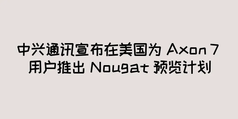 中兴通讯宣布在美国为 Axon 7 用户推出 Nougat 预览计划