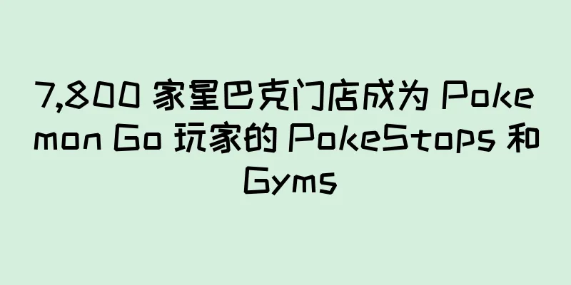 7,800 家星巴克门店成为 Pokemon Go 玩家的 PokeStops 和 Gyms