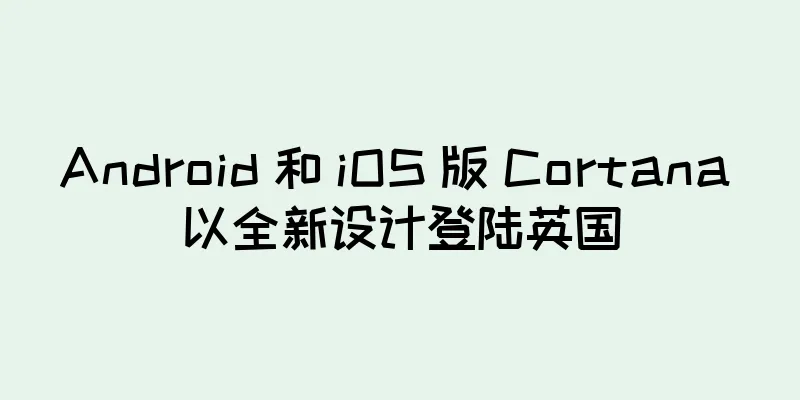 Android 和 iOS 版 Cortana 以全新设计登陆英国