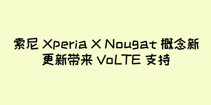 索尼 Xperia X Nougat 概念新更新带来 VoLTE 支持