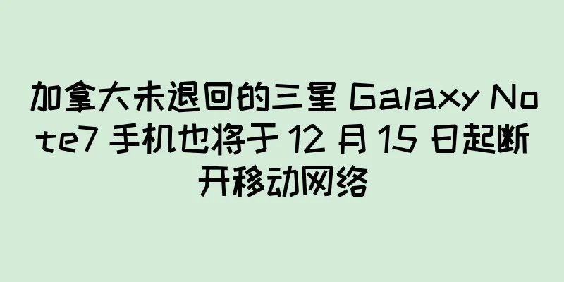 加拿大未退回的三星 Galaxy Note7 手机也将于 12 月 15 日起断开移动网络