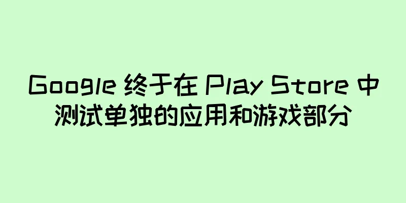 Google 终于在 Play Store 中测试单独的应用和游戏部分