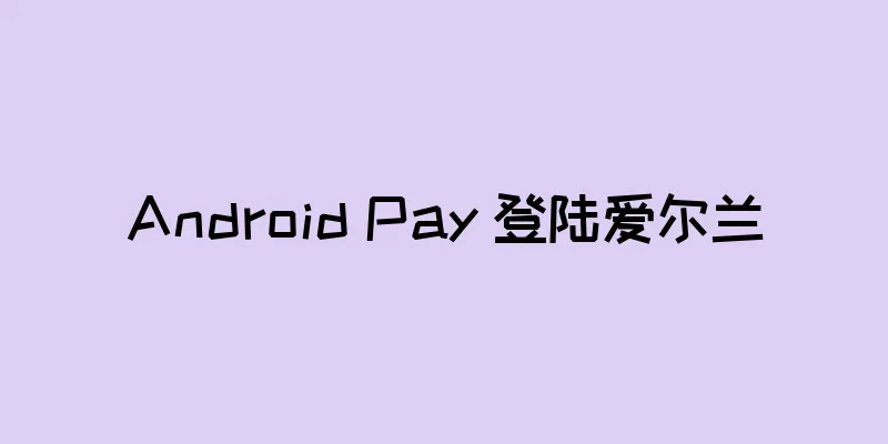 Android Pay 登陆爱尔兰