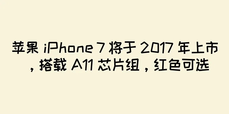 苹果 iPhone 7 将于 2017 年上市，搭载 A11 芯片组，红色可选