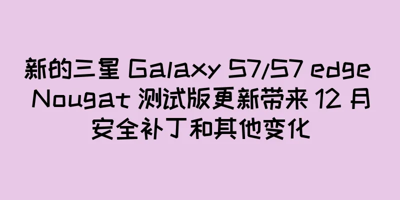 新的三星 Galaxy S7/S7 edge Nougat 测试版更新带来 12 月安全补丁和其他变化