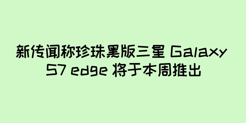 新传闻称珍珠黑版三星 Galaxy S7 edge 将于本周推出