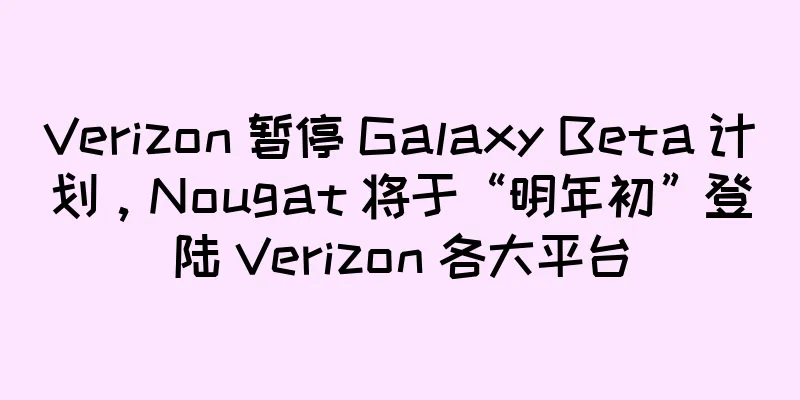 Verizon 暂停 Galaxy Beta 计划，Nougat 将于“明年初”登陆 Verizon 各大平台
