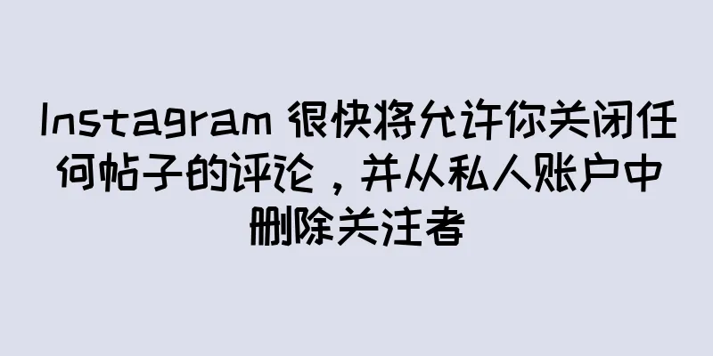 Instagram 很快将允许你关闭任何帖子的评论，并从私人账户中删除关注者