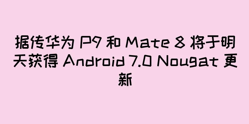 据传华为 P9 和 Mate 8 将于明天获得 Android 7.0 Nougat 更新