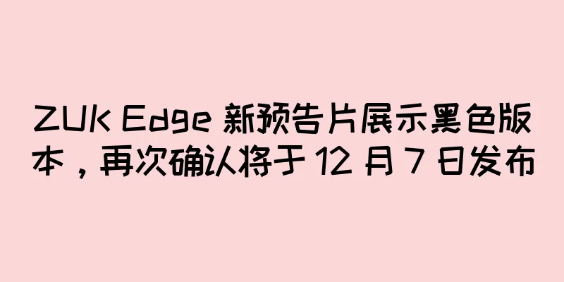ZUK Edge 新预告片展示黑色版本，再次确认将于 12 月 7 日发布