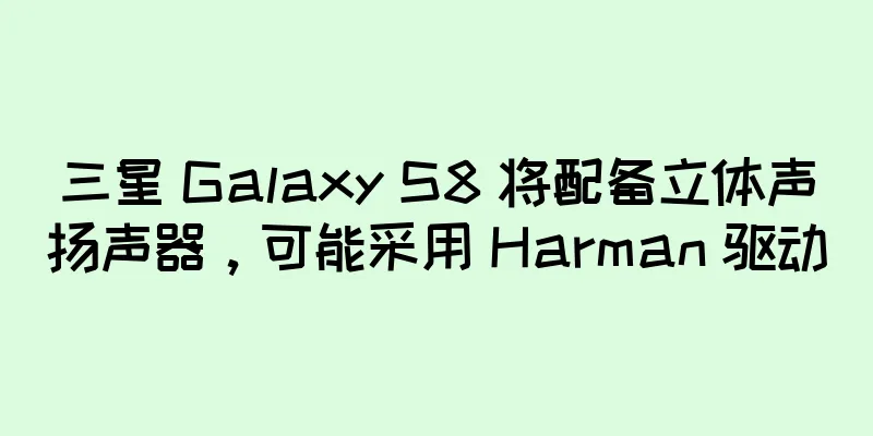 三星 Galaxy S8 将配备立体声扬声器，可能采用 Harman 驱动