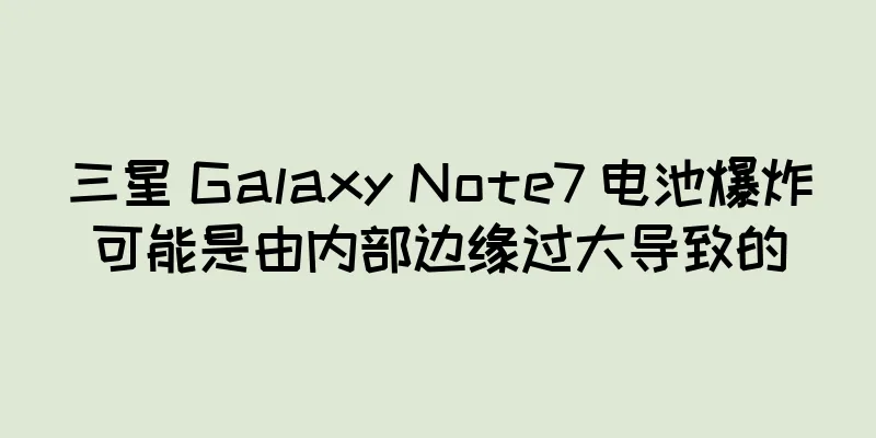 三星 Galaxy Note7 电池爆炸可能是由内部边缘过大导致的