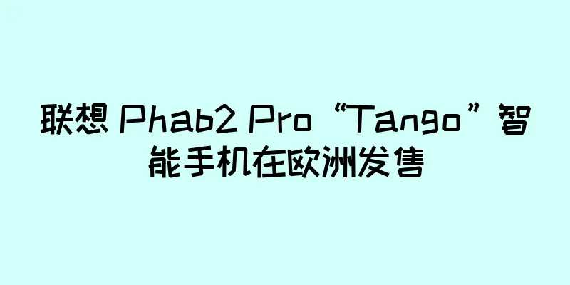 联想 Phab2 Pro“Tango”智能手机在欧洲发售