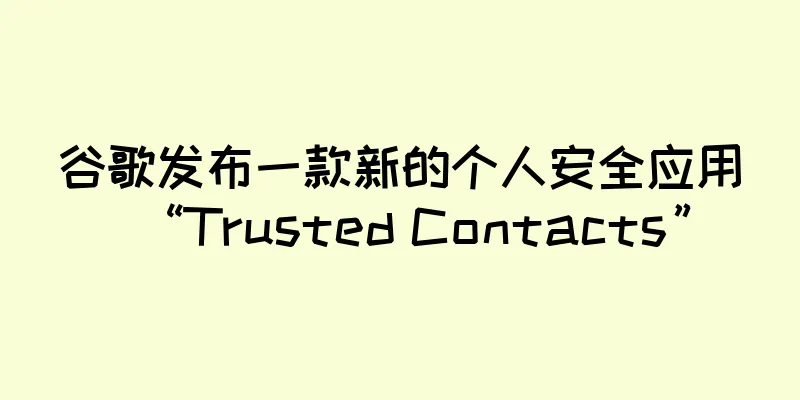 谷歌发布一款新的个人安全应用“Trusted Contacts”