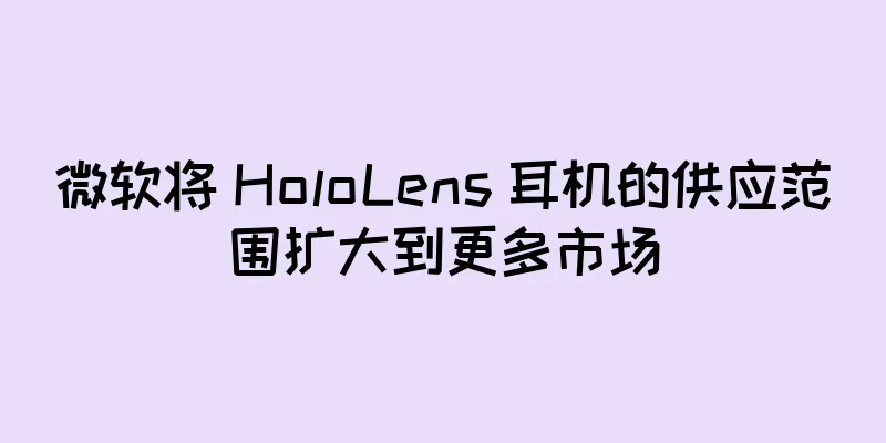 微软将 HoloLens 耳机的供应范围扩大到更多市场