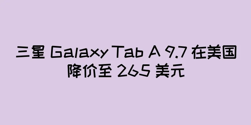 三星 Galaxy Tab A 9.7 在美国降价至 265 美元