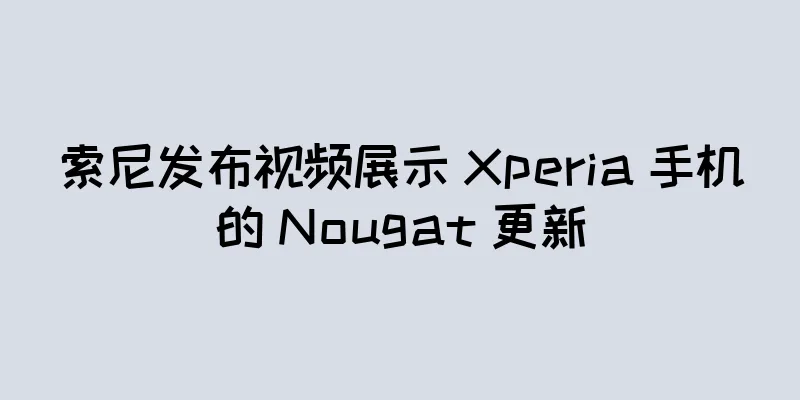 索尼发布视频展示 Xperia 手机的 Nougat 更新