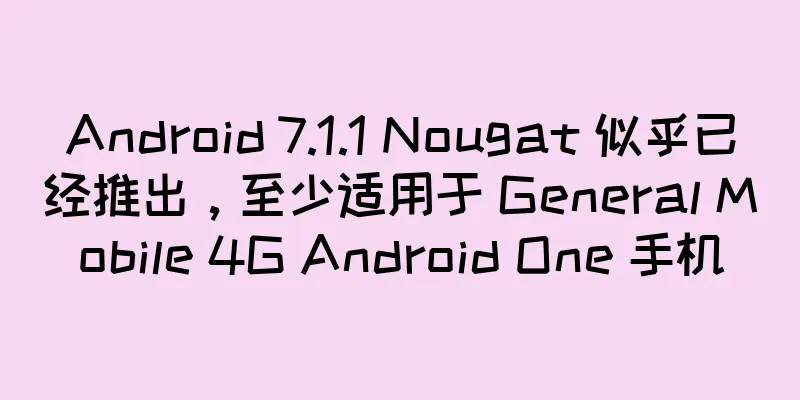 Android 7.1.1 Nougat 似乎已经推出，至少适用于 General Mobile 4G Android One 手机