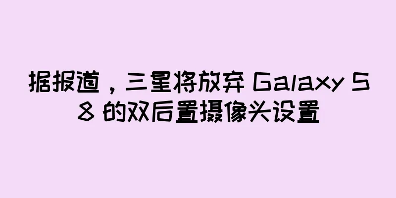 据报道，三星将放弃 Galaxy S8 的双后置摄像头设置