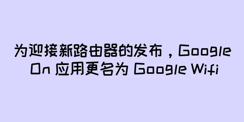 为迎接新路由器的发布，Google On 应用更名为 Google Wifi