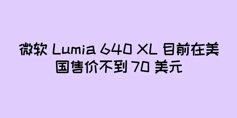 微软 Lumia 640 XL 目前在美国售价不到 70 美元