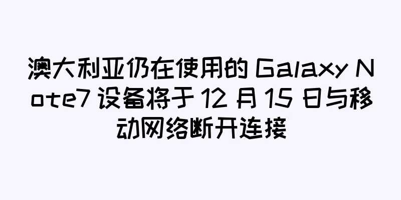 澳大利亚仍在使用的 Galaxy Note7 设备将于 12 月 15 日与移动网络断开连接
