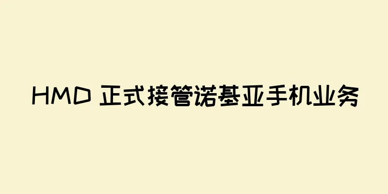 HMD 正式接管诺基亚手机业务