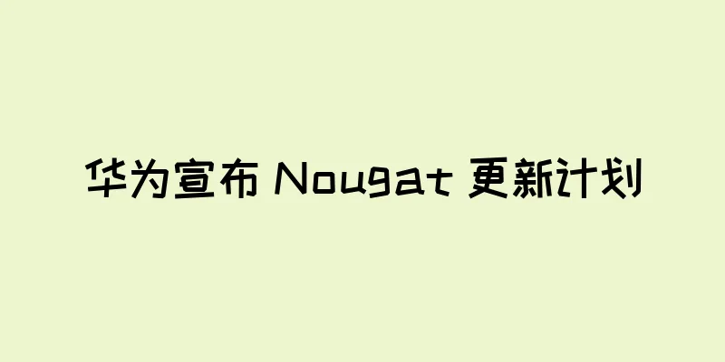 华为宣布 Nougat 更新计划