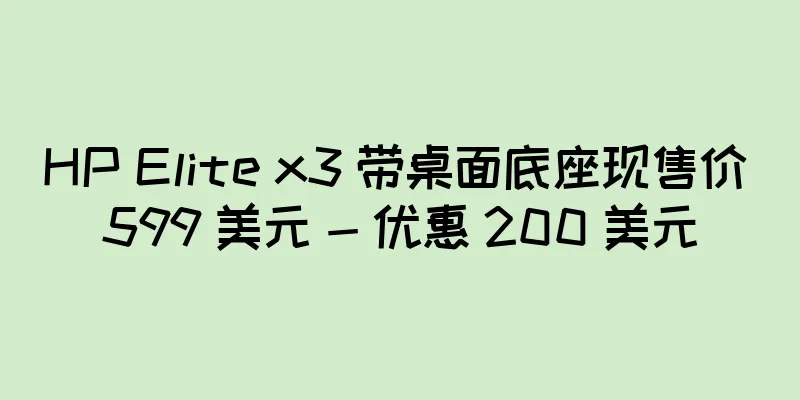 HP Elite x3 带桌面底座现售价 599 美元 - 优惠 200 美元