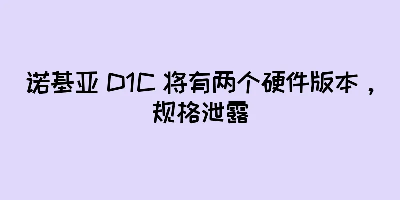 诺基亚 D1C 将有两个硬件版本，规格泄露