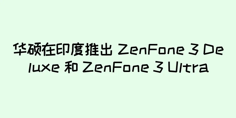 华硕在印度推出 ZenFone 3 Deluxe 和 ZenFone 3 Ultra