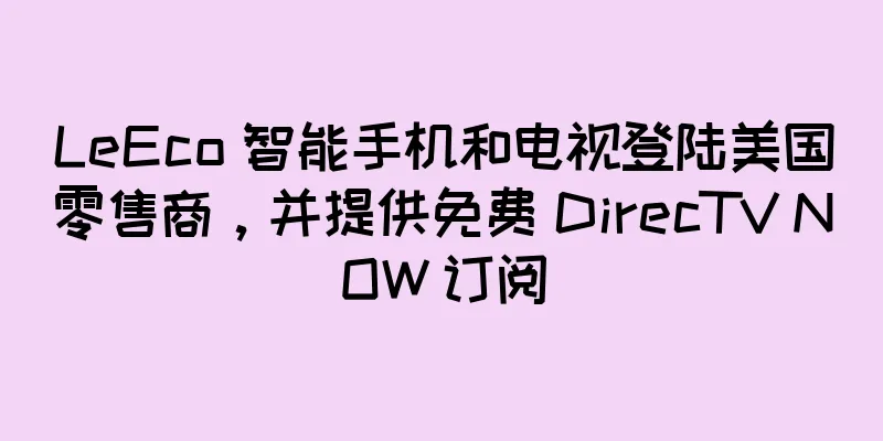 LeEco 智能手机和电视登陆美国零售商，并提供免费 DirecTV NOW 订阅