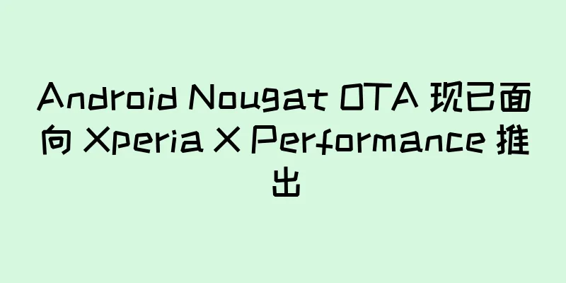 Android Nougat OTA 现已面向 Xperia X Performance 推出